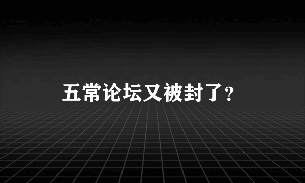 五常论坛又被封了？