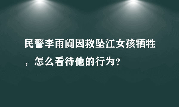 民警李雨阗因救坠江女孩牺牲，怎么看待他的行为？