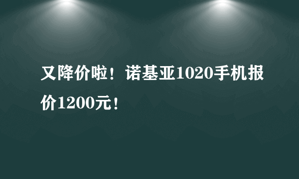 又降价啦！诺基亚1020手机报价1200元！