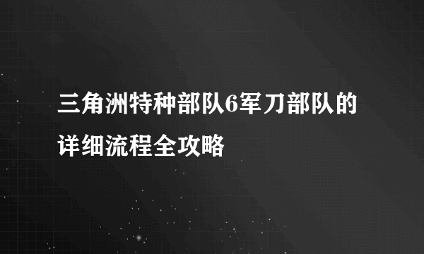 三角洲特种部队6军刀部队的详细流程全攻略