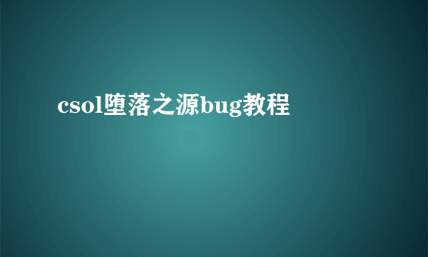 csol堕落之源bug教程