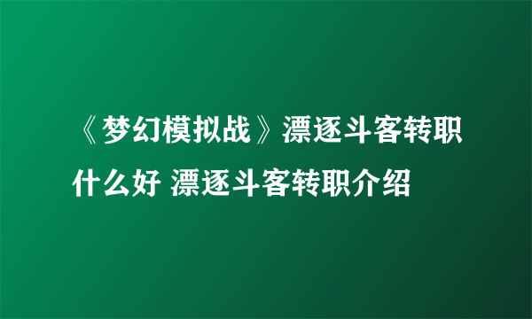 《梦幻模拟战》漂逐斗客转职什么好 漂逐斗客转职介绍