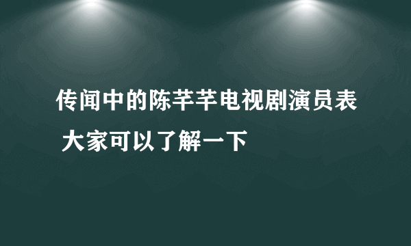 传闻中的陈芊芊电视剧演员表 大家可以了解一下