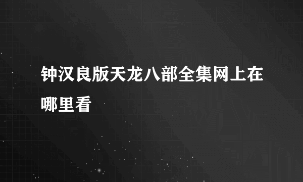 钟汉良版天龙八部全集网上在哪里看