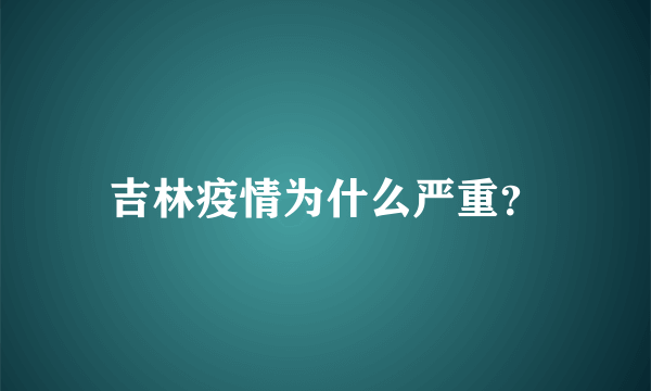 吉林疫情为什么严重？