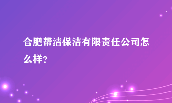 合肥帮洁保洁有限责任公司怎么样？