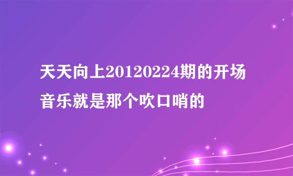 天天向上20120224期的开场音乐就是那个吹口哨的