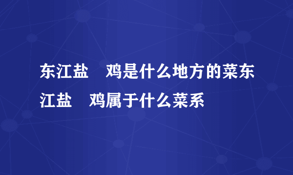 东江盐焗鸡是什么地方的菜东江盐焗鸡属于什么菜系