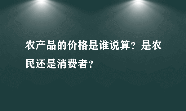 农产品的价格是谁说算？是农民还是消费者？