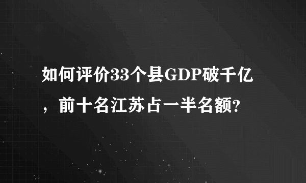 如何评价33个县GDP破千亿，前十名江苏占一半名额？