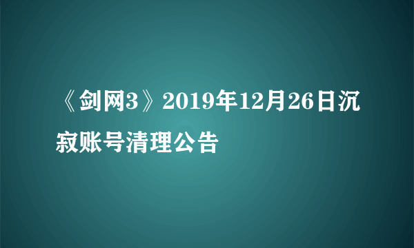 《剑网3》2019年12月26日沉寂账号清理公告