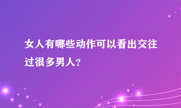 女人有哪些动作可以看出交往过很多男人？