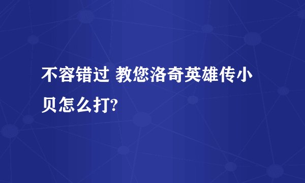 不容错过 教您洛奇英雄传小贝怎么打?