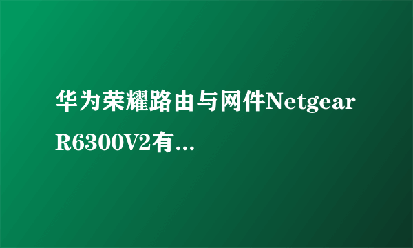 华为荣耀路由与网件Netgear R6300V2有什么区别