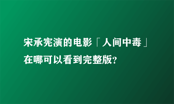 宋承宪演的电影「人间中毒」在哪可以看到完整版？