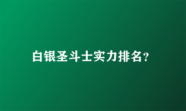 白银圣斗士实力排名？