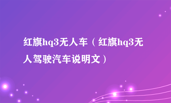 红旗hq3无人车（红旗hq3无人驾驶汽车说明文）