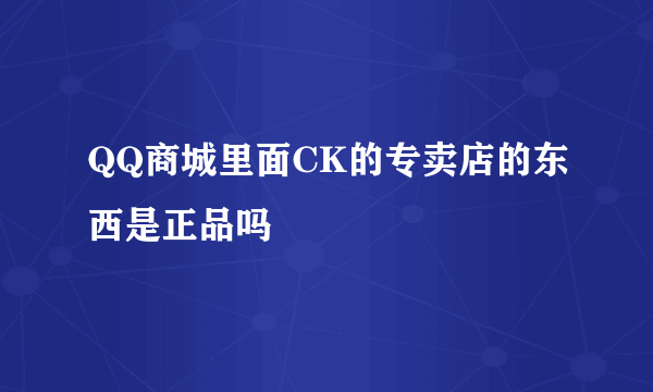 QQ商城里面CK的专卖店的东西是正品吗