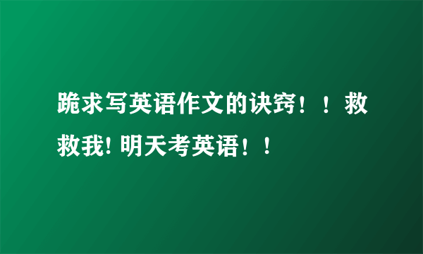 跪求写英语作文的诀窍！！救救我! 明天考英语！!