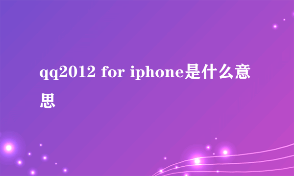 qq2012 for iphone是什么意思