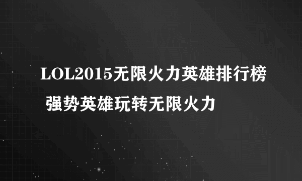 LOL2015无限火力英雄排行榜 强势英雄玩转无限火力