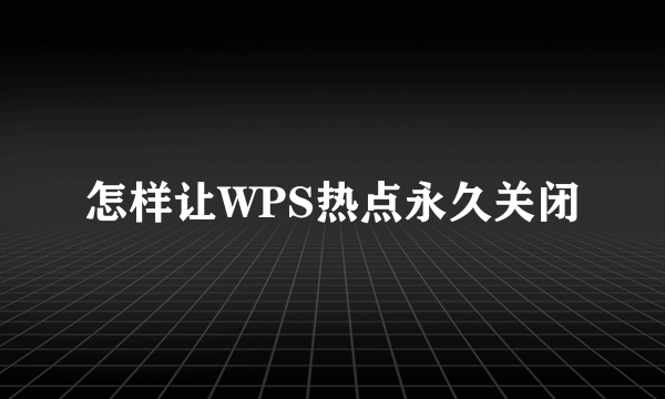 怎样让WPS热点永久关闭