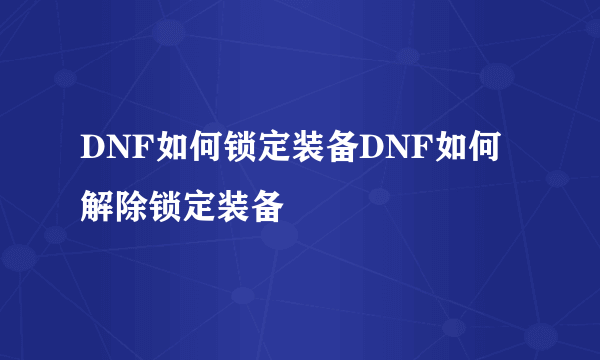 DNF如何锁定装备DNF如何解除锁定装备