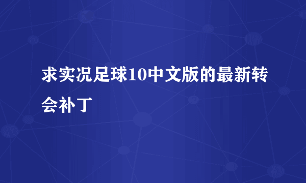 求实况足球10中文版的最新转会补丁