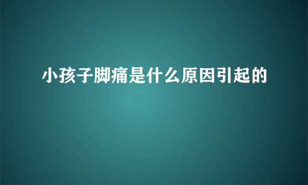 小孩子脚痛是什么原因引起的