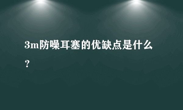 3m防噪耳塞的优缺点是什么？