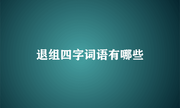 退组四字词语有哪些