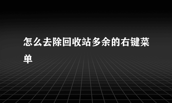 怎么去除回收站多余的右键菜单