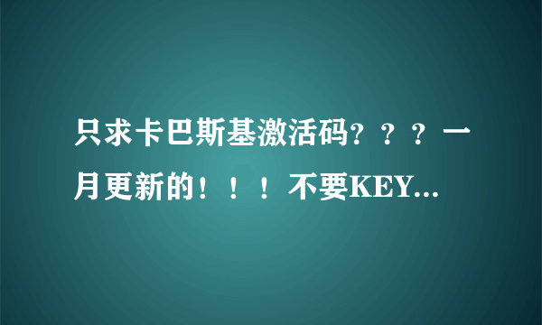 只求卡巴斯基激活码？？？一月更新的！！！不要KEY……谢谢了