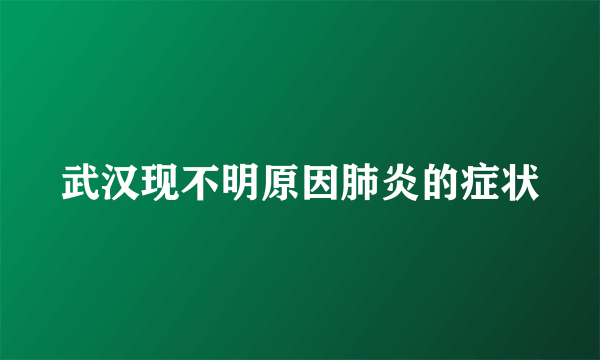 武汉现不明原因肺炎的症状