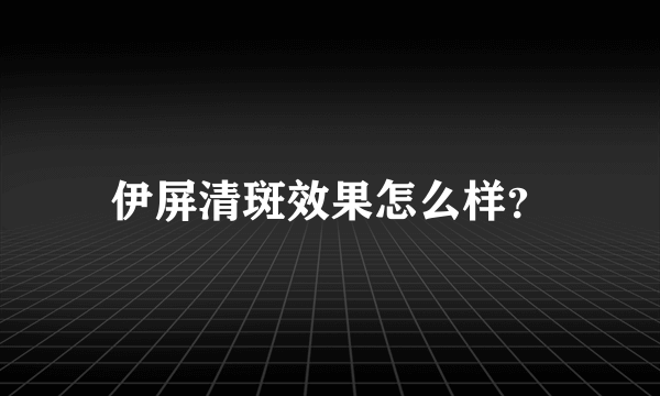 伊屏清斑效果怎么样？