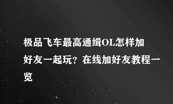 极品飞车最高通缉OL怎样加好友一起玩？在线加好友教程一览