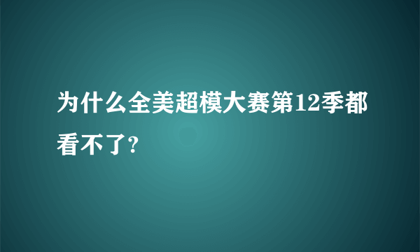 为什么全美超模大赛第12季都看不了?