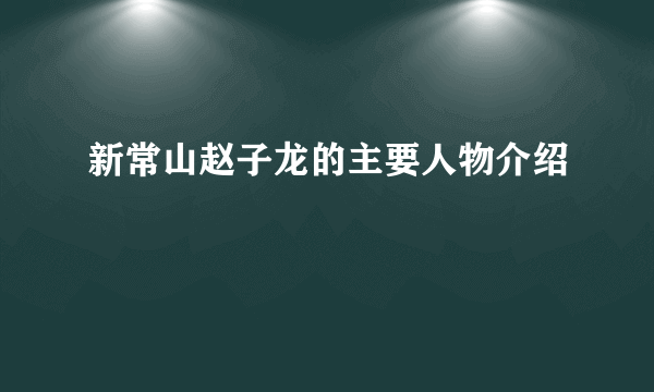 新常山赵子龙的主要人物介绍