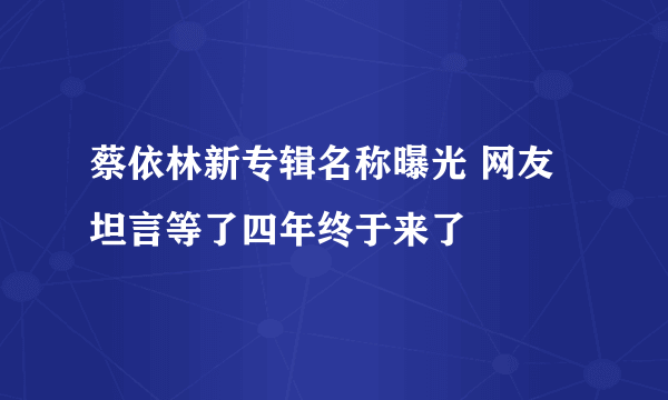 蔡依林新专辑名称曝光 网友坦言等了四年终于来了