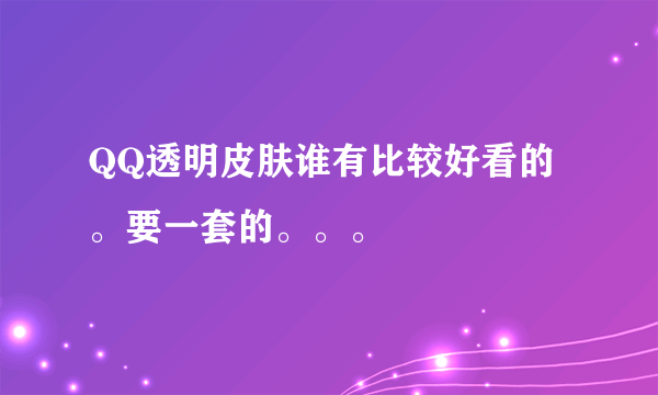 QQ透明皮肤谁有比较好看的。要一套的。。。