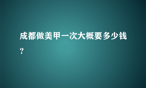 成都做美甲一次大概要多少钱？