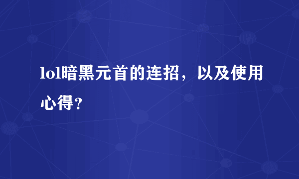 lol暗黑元首的连招，以及使用心得？