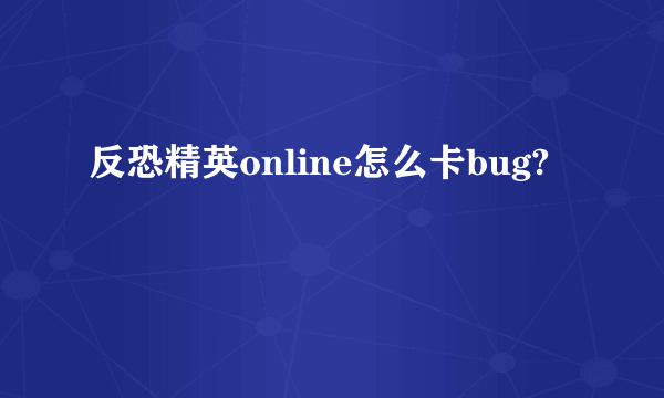 反恐精英online怎么卡bug?