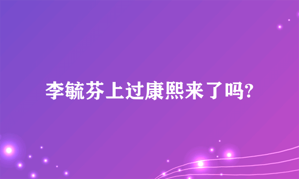 李毓芬上过康熙来了吗?