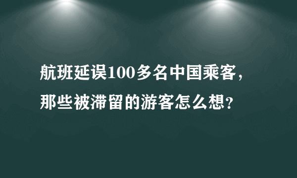 航班延误100多名中国乘客，那些被滞留的游客怎么想？