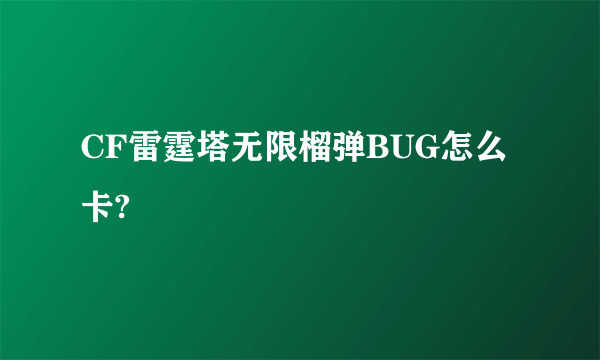 CF雷霆塔无限榴弹BUG怎么卡?