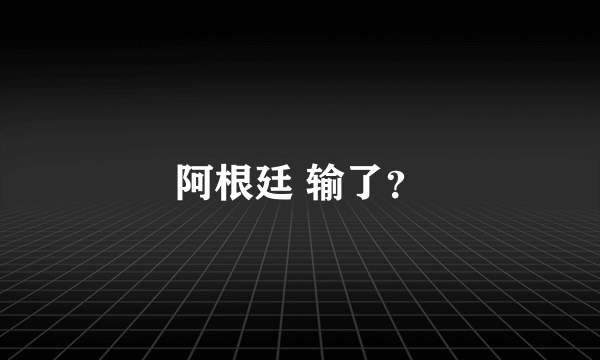 阿根廷 输了？