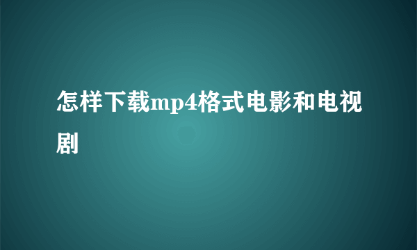 怎样下载mp4格式电影和电视剧