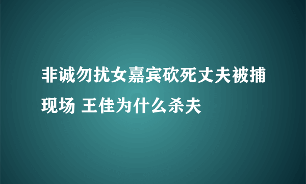 非诚勿扰女嘉宾砍死丈夫被捕现场 王佳为什么杀夫