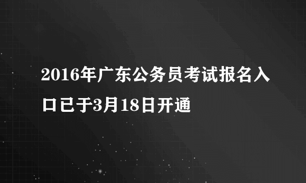 2016年广东公务员考试报名入口已于3月18日开通